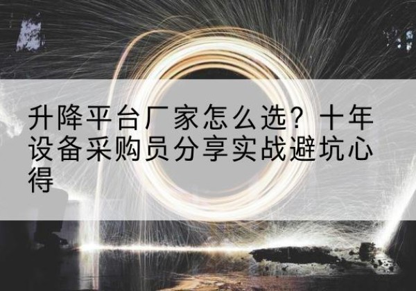 梁园升降平台厂家-怎么选？十年设备采购员分享实战避坑心得
