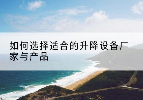 梁园电动升降平台厂家-如何选择适合的升降设备厂家与产品