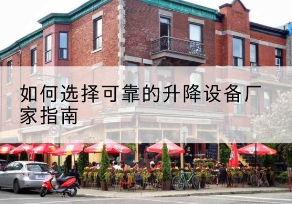 梁园电动升降机厂家-如何选择可靠的升降设备厂家指南